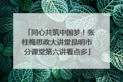 同心共筑中国梦！张桂梅思政大讲堂昆明市分课堂第六讲看点多