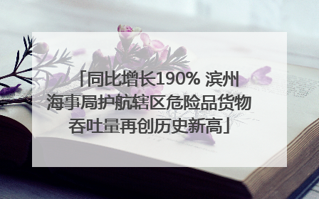 同比增长190% 滨州海事局护航辖区危险品货物吞吐量再创历史新高