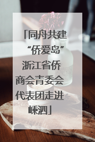 同舟共建“侨爱岛” 浙江省侨商会青委会代表团走进嵊泗