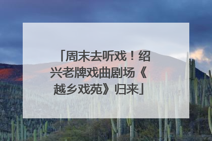 周末去听戏！绍兴老牌戏曲剧场《越乡戏苑》归来