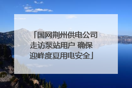 国网荆州供电公司走访泵站用户 确保迎峰度夏用电安全