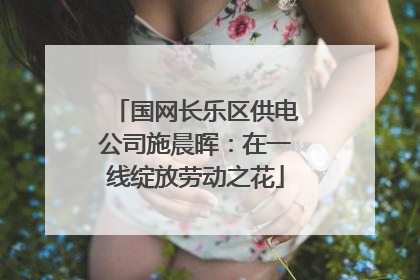 国网长乐区供电公司施晨晖：在一线绽放劳动之花