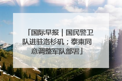 国际早报｜国民警卫队进驻洛杉矶；泰柬同意调整军队部署