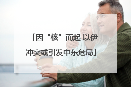 因“核”而起 以伊冲突或引发中东危局