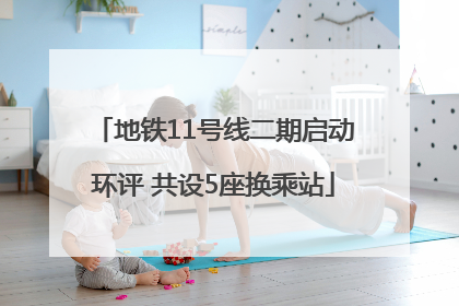地铁11号线二期启动环评 共设5座换乘站