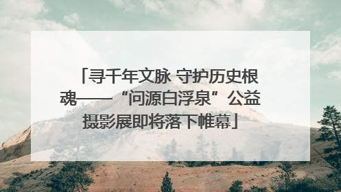 寻千年文脉 守护历史根魂——“问源白浮泉”公益摄影展即将落下帷幕