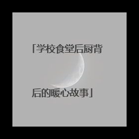 学校食堂后厨背后的暖心故事