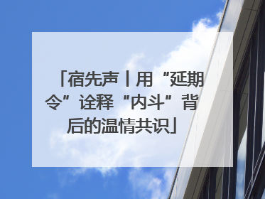 宿先声丨用“延期令”诠释“内斗”背后的温情共识