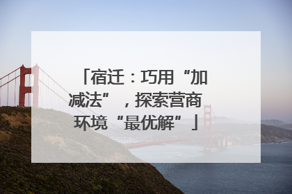 宿迁：巧用“加减法”，探索营商环境“最优解”
