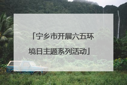 宁乡市开展六五环境日主题系列活动