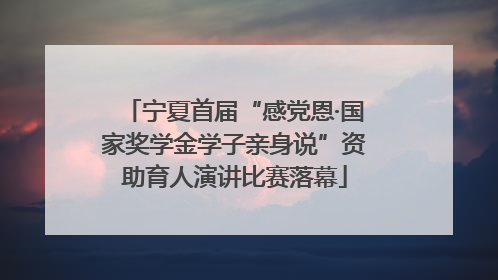 宁夏首届“感党恩·国家奖学金学子亲身说”资助育人演讲比赛落幕