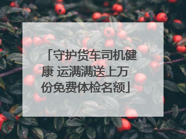 守护货车司机健康 运满满送上万份免费体检名额