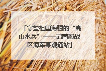 守望祖国海疆的“高山水兵”——记南部战区海军某观通站