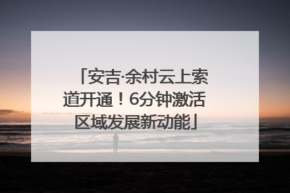 安吉·余村云上索道开通！6分钟激活区域发展新动能