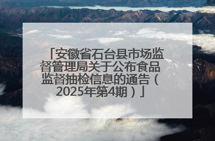 安徽省石台县市场监督管理局关于公布食品监督抽检信息的通告（2025年第4期）