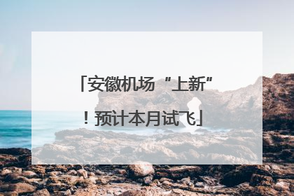 安徽机场“上新”！预计本月试飞