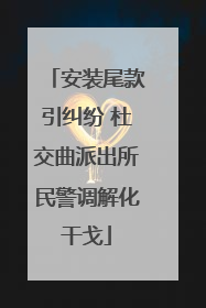 安装尾款引纠纷 杜交曲派出所民警调解化干戈