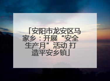 安阳市龙安区马家乡：开展“安全生产月”活动 打造平安乡镇
