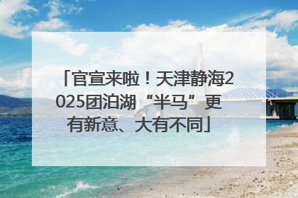 官宣来啦！天津静海2025团泊湖“半马”更有新意、大有不同