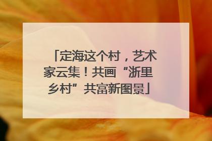 定海这个村，艺术家云集！共画“浙里乡村”共富新图景