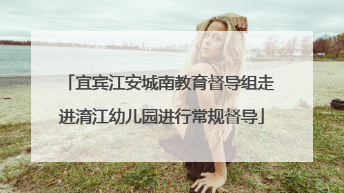 宜宾江安城南教育督导组走进淯江幼儿园进行常规督导
