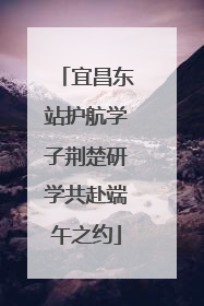 宜昌东站护航学子荆楚研学共赴端午之约