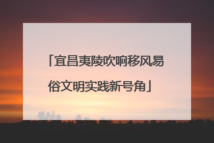 宜昌夷陵吹响移风易俗文明实践新号角