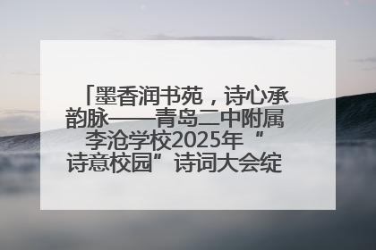墨香润书苑，诗心承韵脉——青岛二中附属李沧学校2025年“诗意校园”诗词大会绽放文化华章