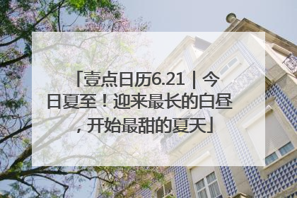 壹点日历6.21｜今日夏至！迎来最长的白昼，开始最甜的夏天