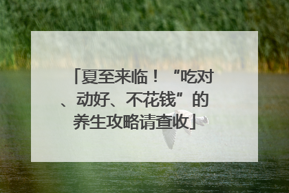 夏至来临！“吃对、动好、不花钱”的养生攻略请查收