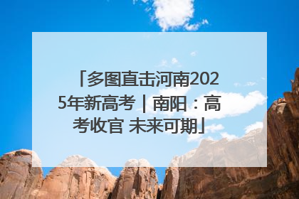 多图直击河南2025年新高考｜南阳：高考收官 未来可期