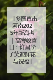 多图直击河南2025年新高考｜高考收官日：许昌学子笑迎鲜花与祝福