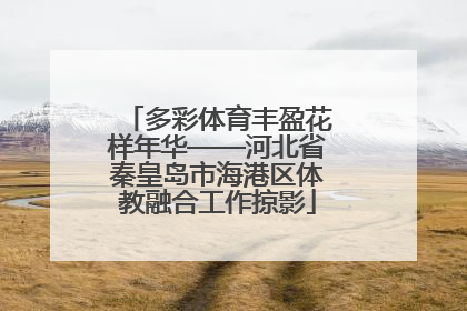多彩体育丰盈花样年华——河北省秦皇岛市海港区体教融合工作掠影