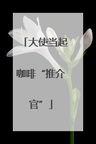 大使当起咖啡“推介官”