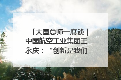 大国总师一席谈｜中国航空工业集团王永庆：“创新是我们的基因密码”