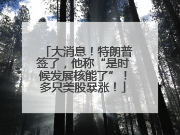 大消息！特朗普签了，他称“是时候发展核能了”！多只美股暴涨！