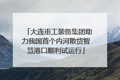大连重工装备集团助力我国首个内河散货智慧港口顺利试运行