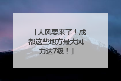 大风要来了！成都这些地方最大风力达7级！