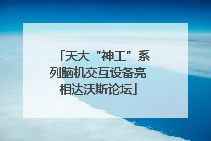 天大“神工”系列脑机交互设备亮相达沃斯论坛