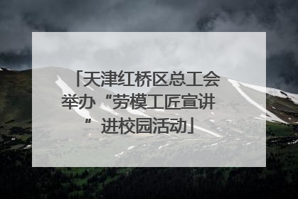 天津红桥区总工会举办“劳模工匠宣讲”进校园活动