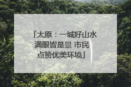 太原：一城好山水 满眼皆是景 市民点赞优美环境