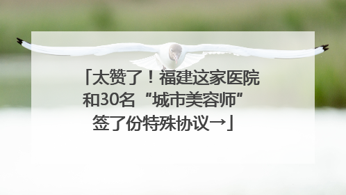 太赞了！福建这家医院和30名“城市美容师”签了份特殊协议→