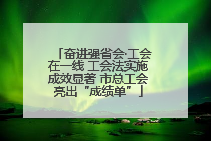 奋进强省会·工会在一线 工会法实施成效显著 市总工会亮出“成绩单”