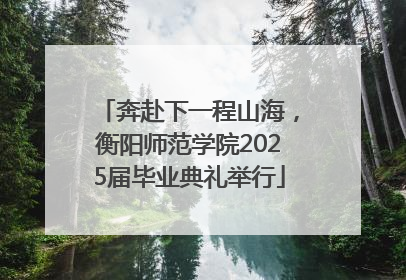 奔赴下一程山海，衡阳师范学院2025届毕业典礼举行