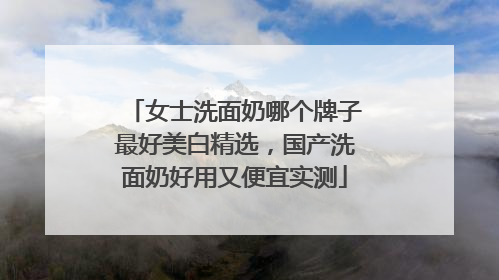 女士洗面奶哪个牌子最好美白精选，国产洗面奶好用又便宜实测