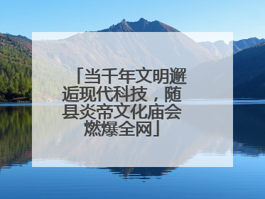 当千年文明邂逅现代科技，随县炎帝文化庙会燃爆全网