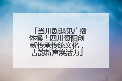 当川剧遇见广播体操！四川资阳创新传承传统文化，古韵新声焕活力