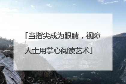 当指尖成为眼睛，视障人士用掌心阅读艺术
