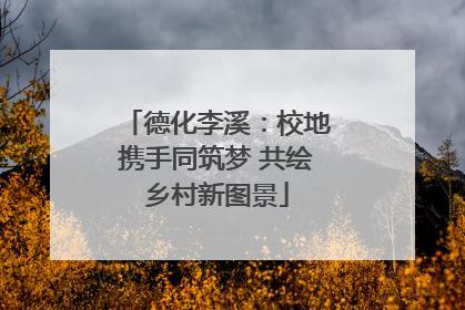 德化李溪：校地携手同筑梦 共绘乡村新图景