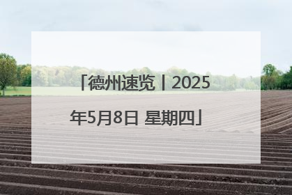 德州速览丨2025年5月8日 星期四